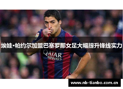 埃娃·帕约尔加盟巴塞罗那女足大幅提升锋线实力 埃娃·帕约尔加盟巴塞罗那女足大幅提升锋线实力