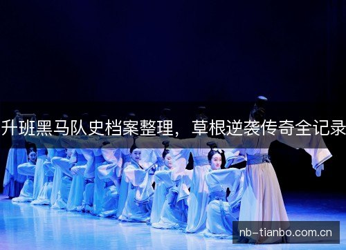 升班黑马队史档案整理,草根逆袭传奇全记录 升班黑马队史档案整理,草根逆袭传奇全记录