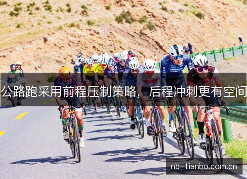 公路跑采用前程压制策略,后程冲刺更有空间 公路跑采用前程压制策略,后程冲刺更有空间